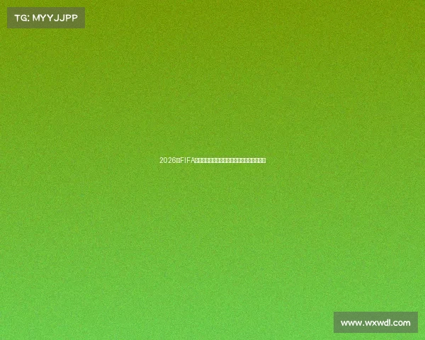 2026年FIFA世界杯全球盛宴全面解析与冠军之路前瞻展望